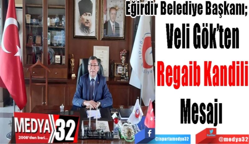 Eğirdir Belediye Başkanı; 
Veli Gök’ten
Regaib Kandili
Mesajı 
