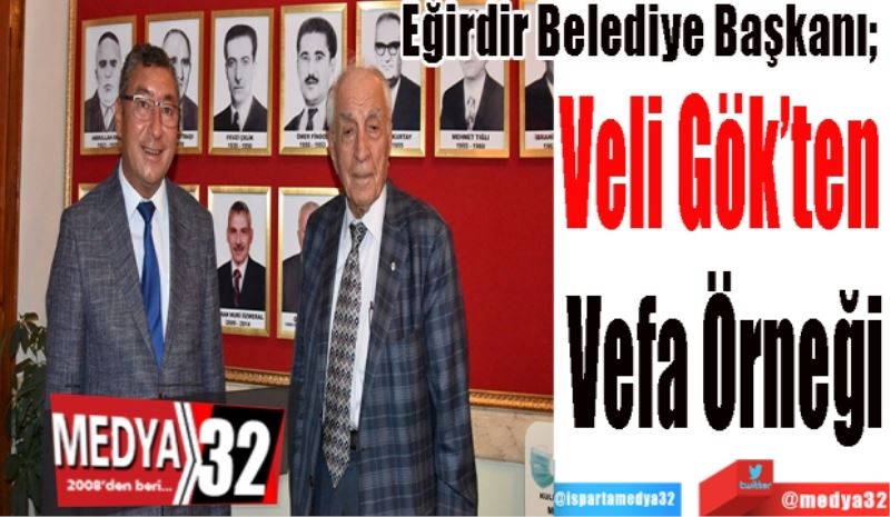 Eğirdir Belediye Başkanı; 
Veli Gök’ten 
Vefa Örneği 
