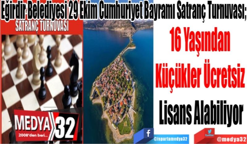 Eğirdir Belediyesi 29 Ekim Cumhuriyet Bayramı Satranç Turnuvası; 
16 Yaşından 
Küçükler Ücretsiz 
Lisans Alabiliyor
