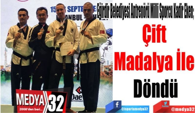 Eğirdir Belediyesi Antrenörü Milli Sporcu Kadir Eken; 
Çift 
Madalya İle 
Döndü
