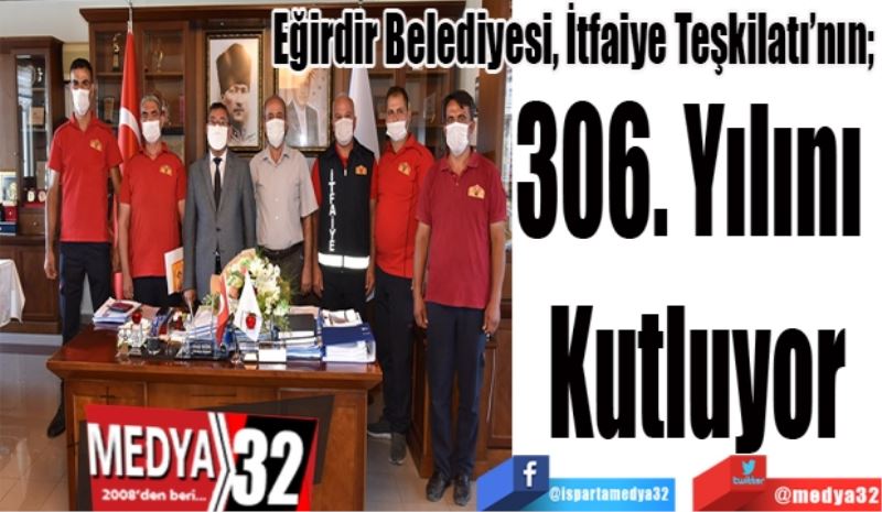 Eğirdir Belediyesi, İtfaiye Teşkilatı’nın; 
306. Yılını 
Kutluyor
