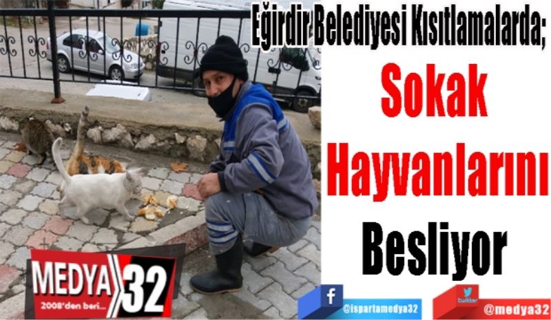 Eğirdir Belediyesi Kısıtlamalarda; 
Sokak 
Hayvanlarını
Besliyor 
