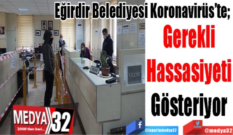 Eğirdir Belediyesi Koronavirüs’te; 
Gerekli 
Hassasiyeti 
Gösteriyor 
