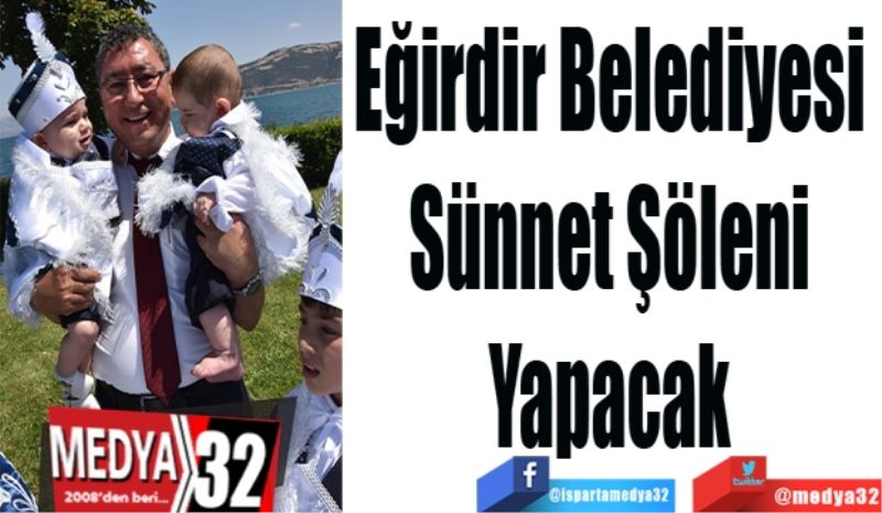 Eğirdir Belediyesi 
Sünnet Şöleni 
Yapacak 
