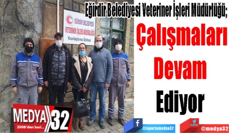 Eğirdir Belediyesi Veteriner İşleri Müdürlüğü; 
Çalışmaları
Devam 
Ediyor 
