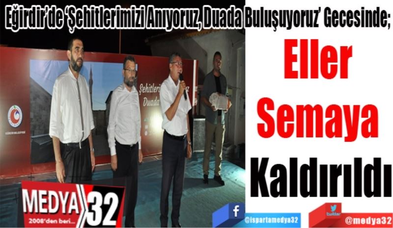 Eğirdir’de ‘Şehitlerimizi Anıyoruz, Duada Buluşuyoruz’ Gecesinde;  
Eller 
Semaya 
Kaldırıldı
