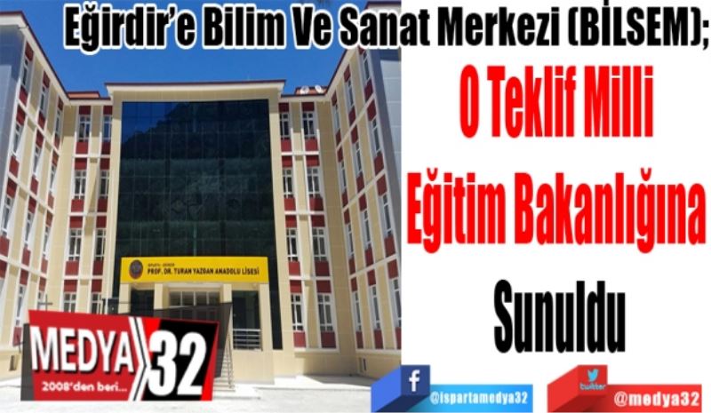 Eğirdir’e Bilim Ve Sanat Merkezi (BİLSEM);
O Teklif Milli 
Eğitim Bakanlığına 
Sunuldu
