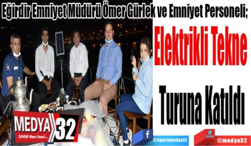 Eğirdir Emniyet Müdürü Ömer Gürlek ve Emniyet Personeli; 
Elektrikli Tekne 
Turuna Katıldı
