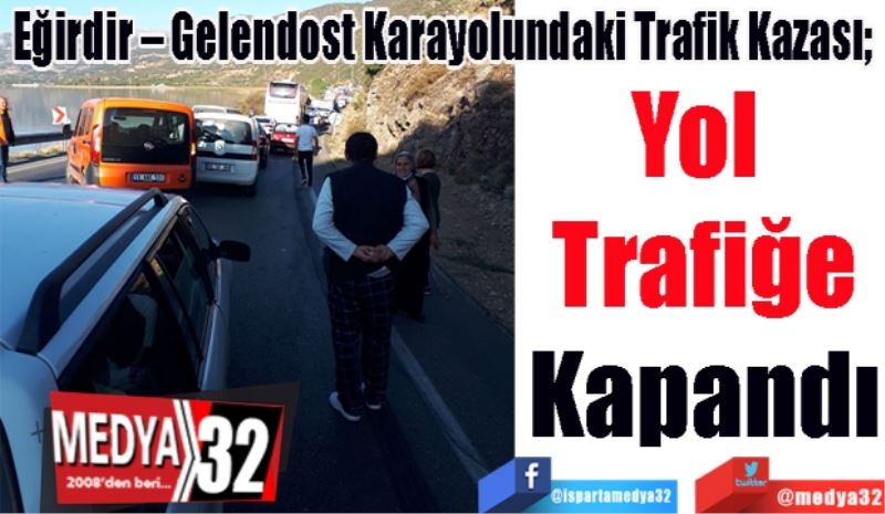 Eğirdir – Gelendost Karayolundaki Trafik Kazası; 
Yol 
Trafiğe
Kapandı 
