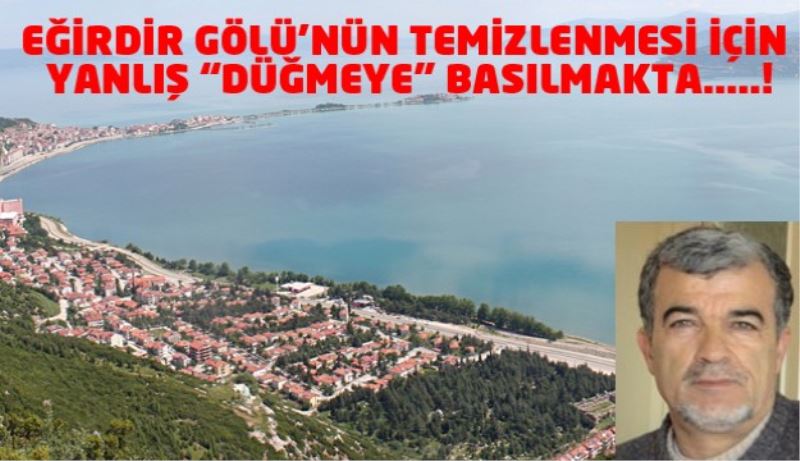 EĞİRDİR GÖLÜ’NÜN TEMİZLENMESİ İÇİN YANLIŞ “DÜĞMEYE” BASILMAKTA.….!
