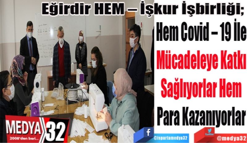 Eğirdir HEM – İşkur İşbirliği; 
Hem Covid – 19 İle 
Mücadeleye Katkı 
Sağlıyorlar Hem 
Para Kazanıyorlar 
