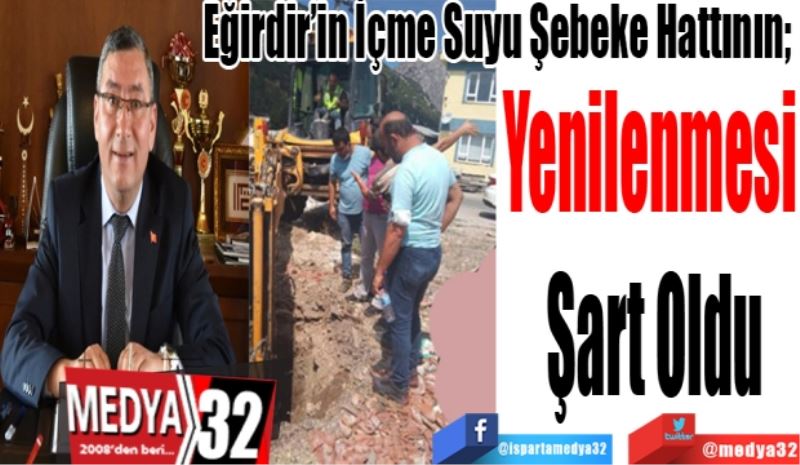Eğirdir’in İçme Suyu Şebeke Hattının; 
Yenilenmesi 
Şart Oldu
