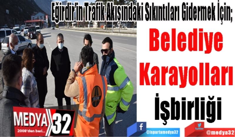 Eğirdir’in Trafik Akışındaki Sıkıntıları Gidermek İçin; 
Belediye 
Karayolları 
İşbirliği
