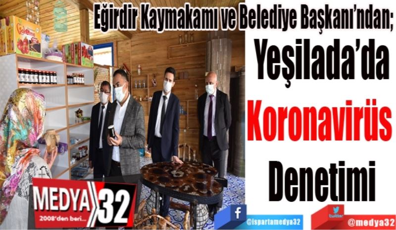 Eğirdir Kaymakamı ve Belediye Başkanı’ndan; 
Yeşilada’da
Korona 
Denetimi
