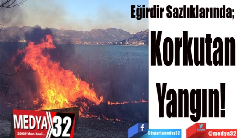 Eğirdir Sazlıklarında; 
Korkutan
Yangın! 
