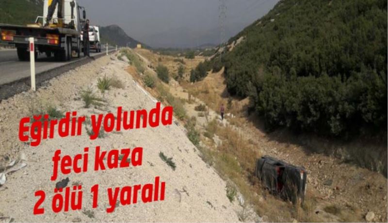 Eğirdir yolunda feci kaza 2 ölü 1 yaralı