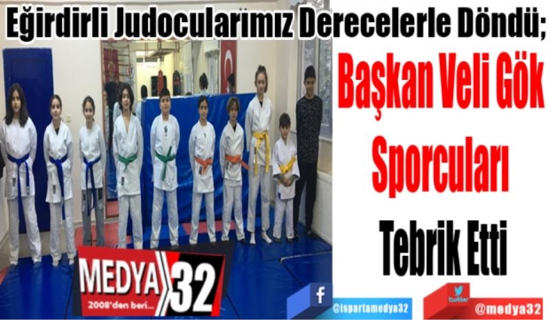 Eğirdirli Judocularımız Derecelerle Döndü; 
Başkan Veli Gök 
Sporcuları 
Tebrik Etti
