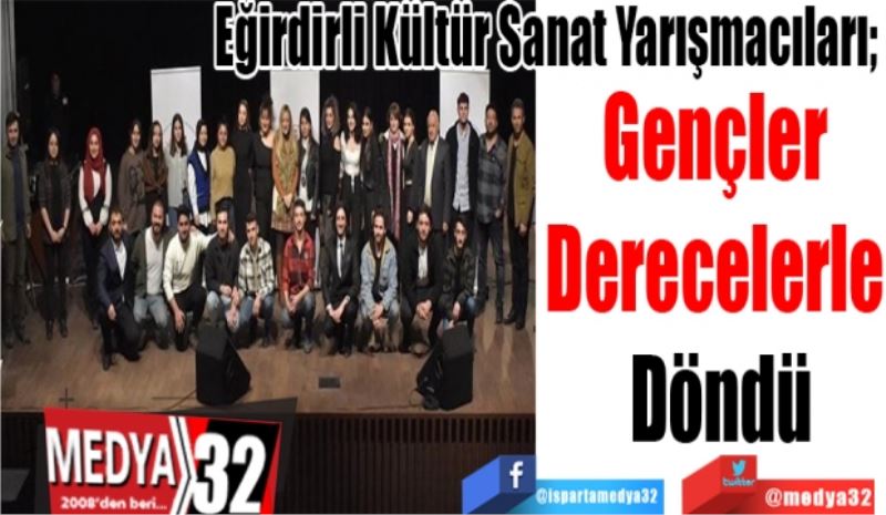 Eğirdirli Kültür Sanat Yarışmacıları; 
Gençler 
Derecelerle 
Döndü
