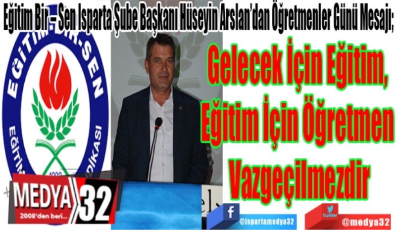 Eğitim Bir – Sen Isparta Şube Başkanı Hüseyin Arslan’dan Öğretmenler Günü Mesajı;
Gelecek İçin Eğitim, 
Eğitim İçin Öğretmen 
Vazgeçilmezdir
