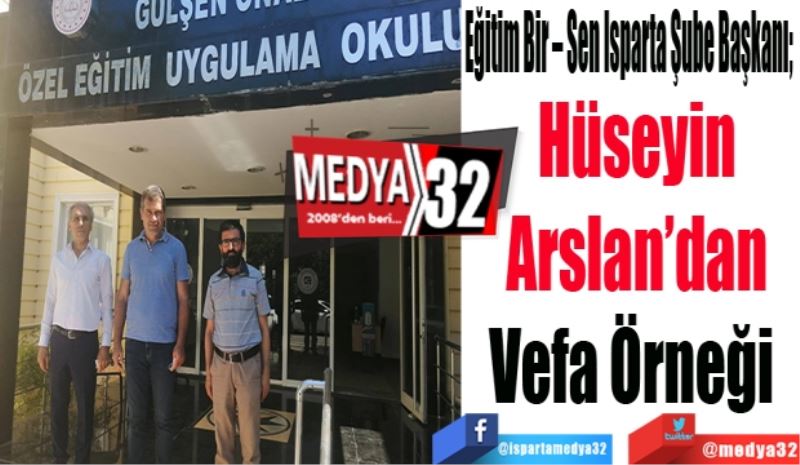 Eğitim Bir – Sen Isparta Şube Başkanı; 
Hüseyin 
Arslan’dan 
Vefa Örneği  
