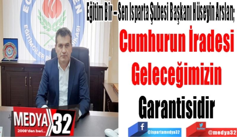 Eğitim Bir – Sen Isparta Şubesi Başkanı Hüseyin Arslan; 
Cumhurun İradesi 
Geleceğimizin 
Garantisidir 
