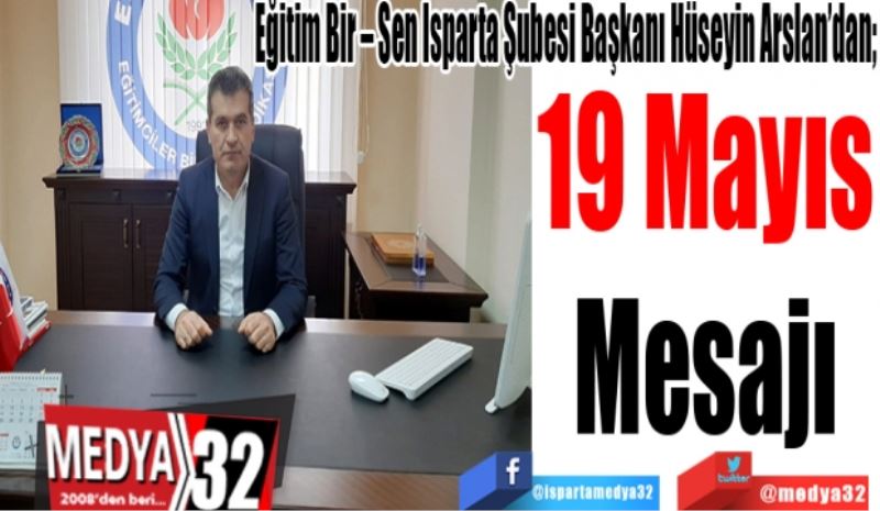 Eğitim Bir – Sen Isparta Şubesi Başkanı Hüseyin Arslan’dan; 
19 Mayıs
Mesajı
