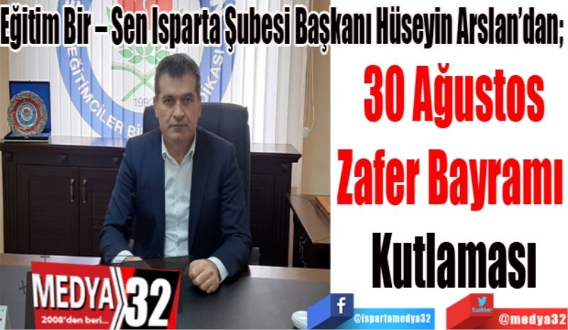 Eğitim Bir – Sen Isparta Şubesi Başkanı Hüseyin Arslan’dan; 
30 Ağustos
Zafer Bayramı 
Kutlaması
