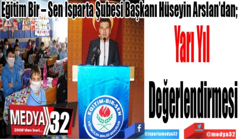 Eğitim Bir – Sen Isparta Şubesi Başkanı Hüseyin Arslan’dan; 
Yarı Yıl 
Değerlendirmesi
