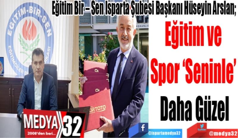 Eğitim Bir – Sen Isparta Şubesi Başkanı Hüseyin Arslan; 
Eğitim ve 
Spor ‘Seninle’ 
Daha Güzel
