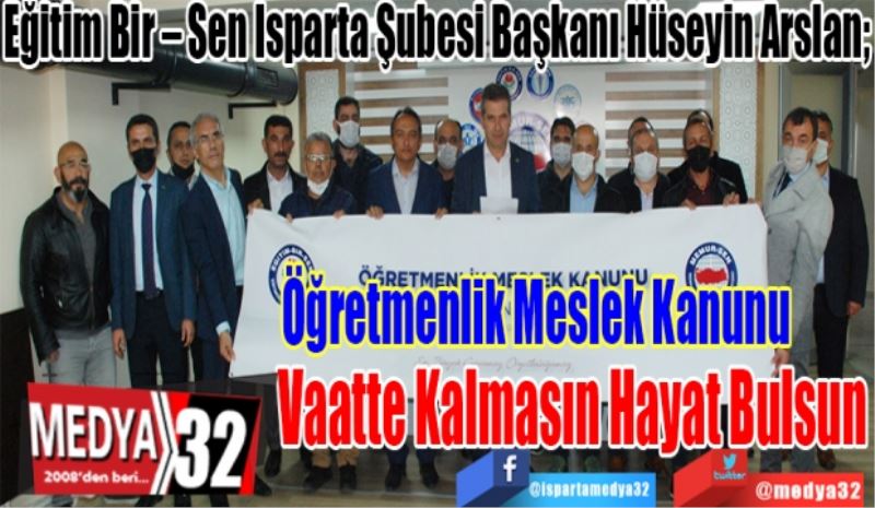 Eğitim Bir – Sen Isparta Şubesi Başkanı Hüseyin Arslan; 
Öğretmenlik Meslek Kanunu 
Vaatte Kalmasın Hayat Bulsun 
