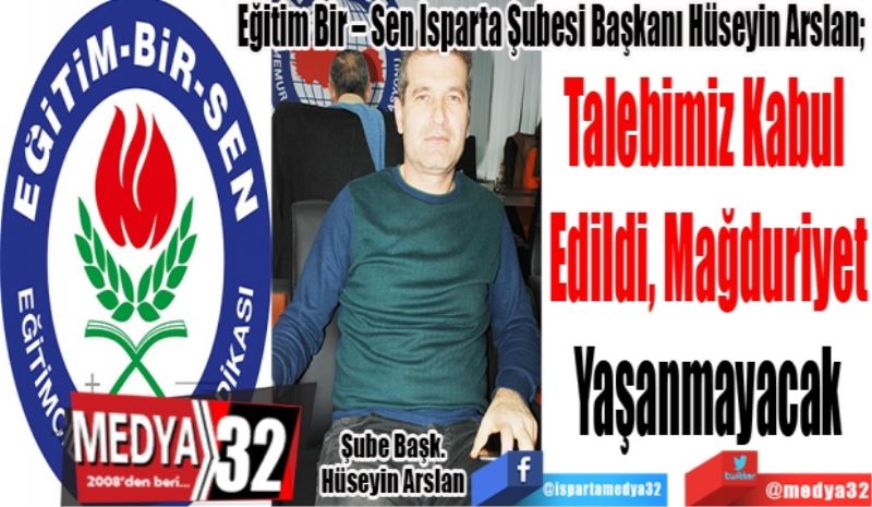 Eğitim Bir – Sen Isparta Şubesi Başkanı Hüseyin Arslan; 
Talebimiz Kabul 
Edildi, Mağduriyet
Yaşanmayacak
