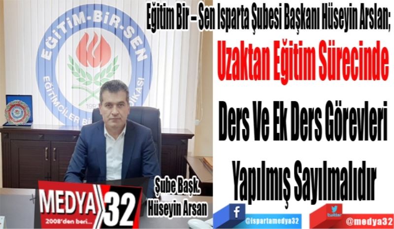 Eğitim Bir – Sen Isparta Şubesi Başkanı Hüseyin Arslan; 
Uzaktan Eğitim Sürecinde 
Ders Ve Ek Ders Görevleri 
Yapılmış Sayılmalıdır
