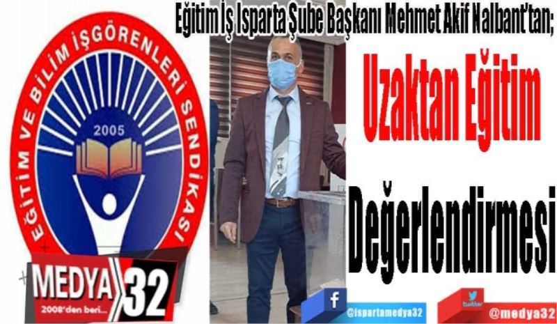 Eğitim İş Isparta Şube Başkanı Mehmet Akif Nalbant’tan; 
Uzaktan
Eğitim 
Değerlendirmesi 
