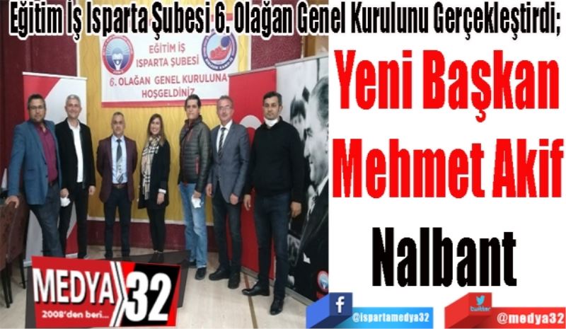 Eğitim İş Isparta Şubesi 6. Olağan Genel Kurulunu Gerçekleştirdi; 
Yeni Başkan
Mehmet Akif
Nalbant 
