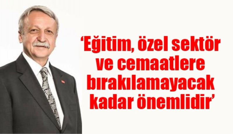 ‘Eğitim, özel sektör ve cemaatlere bırakılamayacak kadar önemlidir’