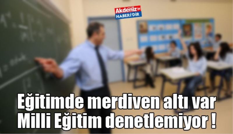 Eğitimde merdiven altı var Milli Eğitim denetlemiyor !