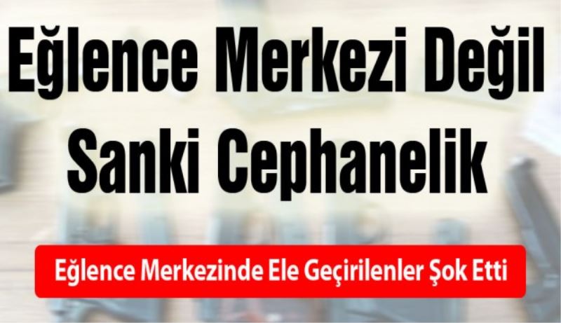 Eğlence merkezinden cephanelik çıktı