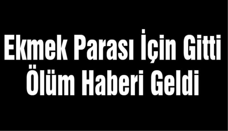 Ekmek Parası İçin Gitti Ölüm Haberi Geldi