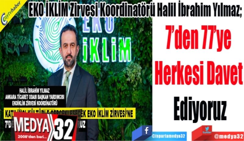 
EKO İKLİM Zirvesi Koordinatörü Halil İbrahim Yılmaz; 
7’den 77’ye 
Herkesi Davet 
Ediyoruz
