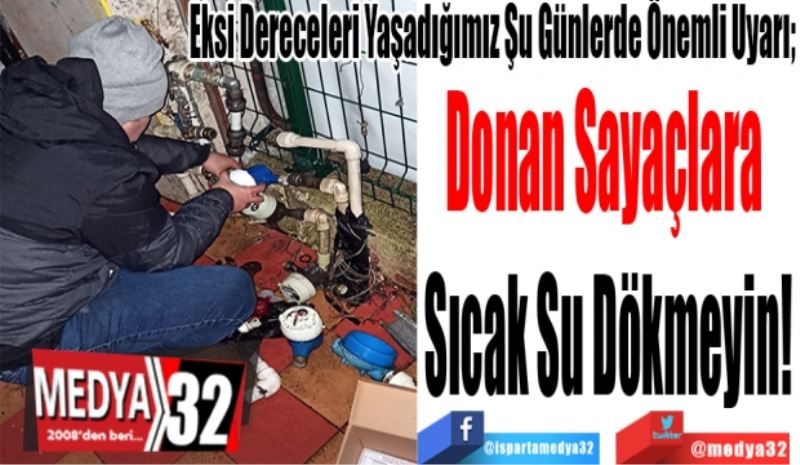 Eksi Dereceleri Yaşadığımız Şu Günlerde Önemli Uyarı; 
Donan Sayaçlara 
Sıcak Su Dökmeyin!
