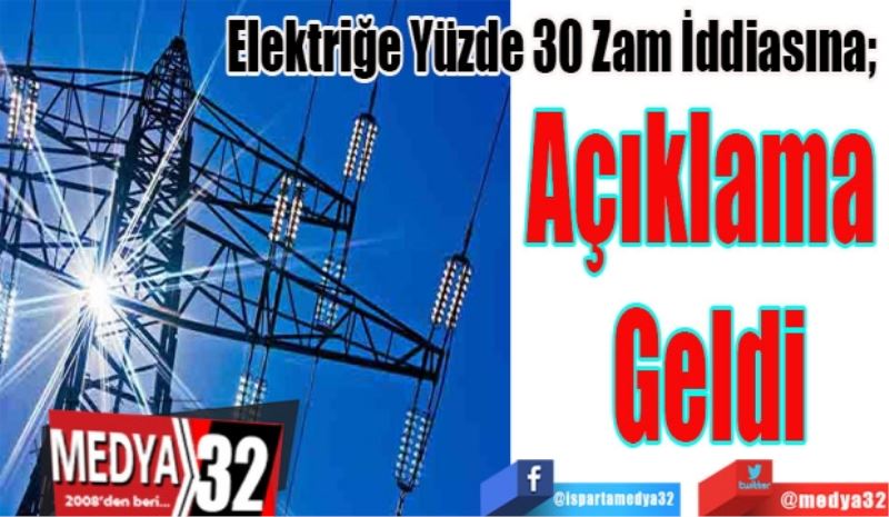 Elektriğe Yüzde 30 Zam İddiasına; 
Açıklama 
Geldi
