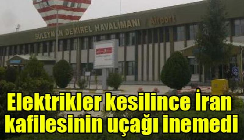 Elektrikler kesilince İran kafilesini taşıyan uçak Isparta