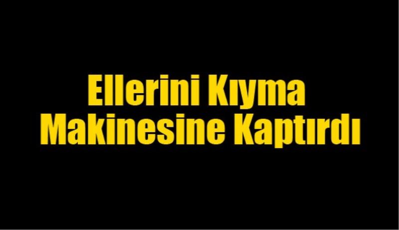 Ellerini Kıyma Makinesine Kaptırdı