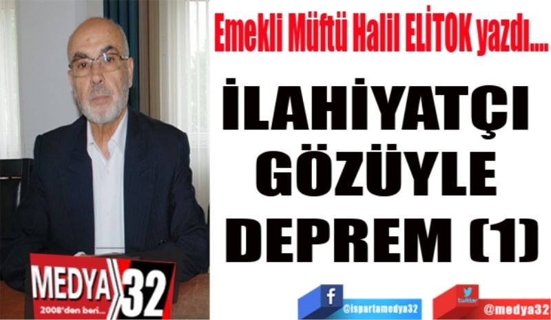 Emekli Müftü Halil ELİTOK yazdı…
İLAHİYATÇI GÖZÜYLE DEPREM (1)

