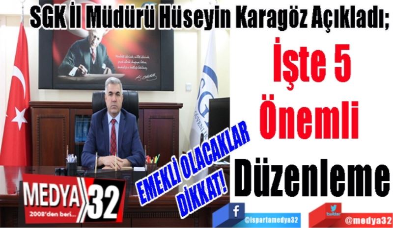 EMEKLİ OLACAKLAR DİKKAT! 
SGK İl Müdürü Hüseyin Karagöz Açıkladı; 
İşte 5
Önemli 
Düzenleme 
