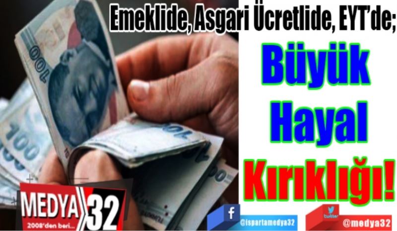 Emeklide, Asgari Ücretlide, EYT’de; 
Büyük 
Hayal
Kırıklığı!
