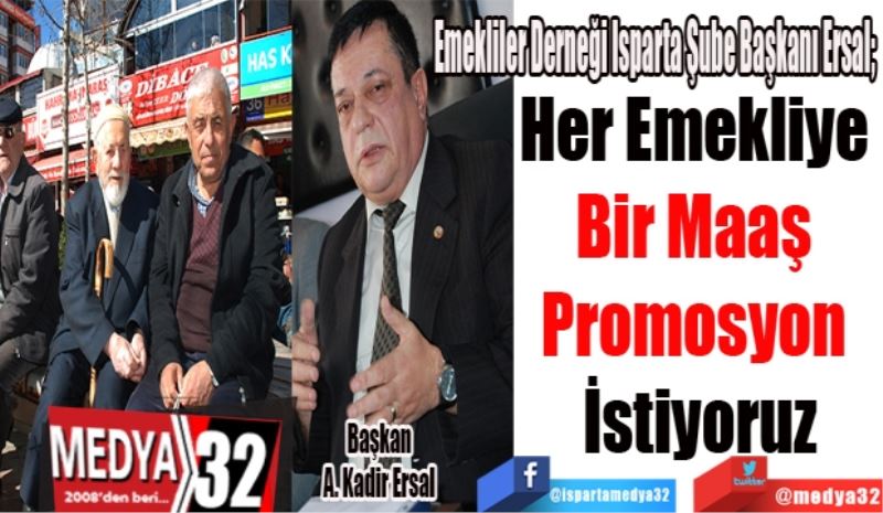 Emekliler Derneği Isparta Şube Başkanı Ersal; 
Her Emekliye 
Bir Maaş 
Promosyon 
İstiyoruz
