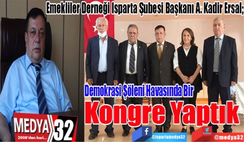 Emekliler Derneği Isparta Şubesi Başkanı A. Kadir Ersal; 
Demokrasi Şöleni
Havasında Bir 
Kongre Yaptık 
