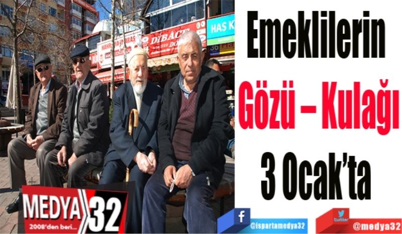 Emeklilerin 
Gözü – Kulağı
3 Ocak’ta 
