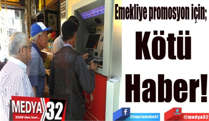 Emekliye promosyon için; 
Kötü 
Haber!
